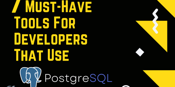 7 Must-Have Tools For Developers That Use PostgreSQL
